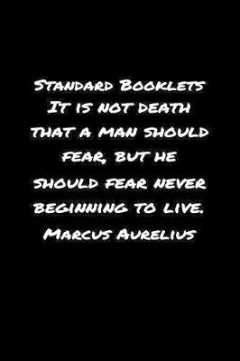 Book cover for Standard Booklets It Is Not Death That A Man Should Fear but He Should Fear Never Beginning to Live Marcus Aurelius