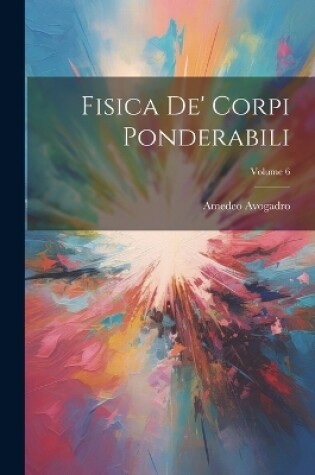 Cover of Fisica De' Corpi Ponderabili; Volume 6