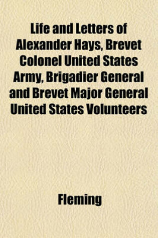 Cover of Life and Letters of Alexander Hays, Brevet Colonel United States Army, Brigadier General and Brevet Major General United States Volunteers