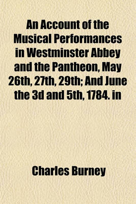 Book cover for An Account of the Musical Performances in Westminster Abbey and the Pantheon, May 26th, 27th, 29th; And June the 3D and 5th, 1784. in