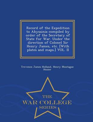 Book cover for Record of the Expedition to Abyssinia Compiled by Order of the Secretary of State for War. Under the Direction of Colonel Sir Henry James, Etc. [With Plates and Maps.] Vol. II - War College Series