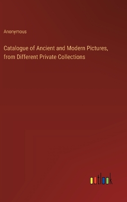 Book cover for Catalogue of Ancient and Modern Pictures, from Different Private Collections