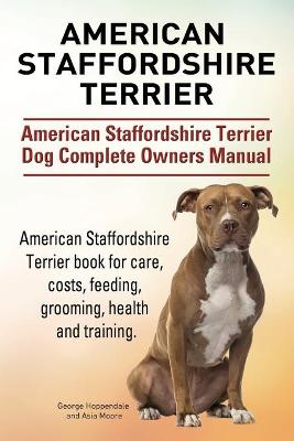 Book cover for American Staffordshire Terrier. American Staffordshire Terrier Dog Complete Owners Manual. American Staffordshire Terrier book for care, costs, feeding, grooming, health and training.