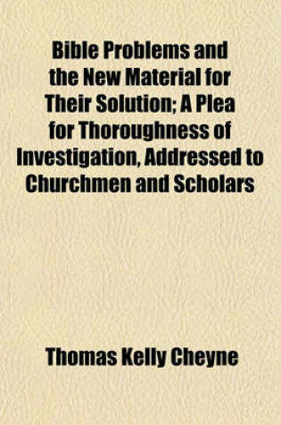 Cover of Bible Problems and the New Material for Their Solution; A Plea for Thoroughness of Investigation, Addressed to Churchmen and Scholars