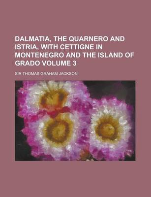 Book cover for Dalmatia, the Quarnero and Istria, with Cettigne in Montenegro and the Island of Grado Volume 3