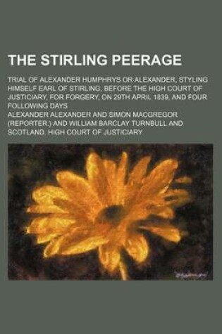 Cover of The Stirling Peerage; Trial of Alexander Humphrys or Alexander, Styling Himself Earl of Stirling, Before the High Court of Justiciary, for Forgery, on 29th April 1839, and Four Following Days