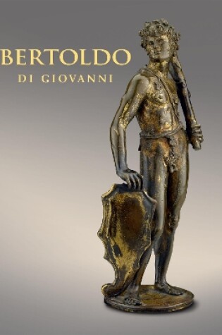 Cover of Bertoldo di Giovanni: The Renaissance of Sculpture in Medici Florence