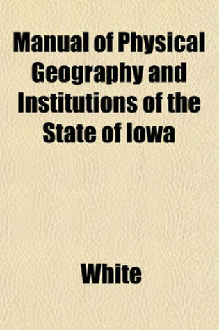 Cover of Manual of Physical Geography and Institutions of the State of Iowa