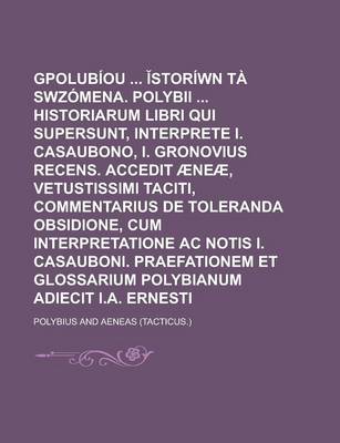 Book cover for Gpolubiou Storiwn Ta Swzomena. Polybii Historiarum Libri Qui Supersunt, Interprete I. Casaubono, I. Gronovius Recens. Accedit Aeneae, Vetustissimi Taciti, Commentarius de Toleranda Obsidione, Cum Interpretatione AC Notis I.