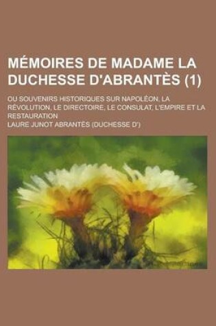 Cover of Memoires de Madame La Duchesse D'Abrantes (1); Souvenirs Historiques Sur Napoleon, La Revolution, Le Directoire, Le Consulat, L'Empire Et La Restaurat