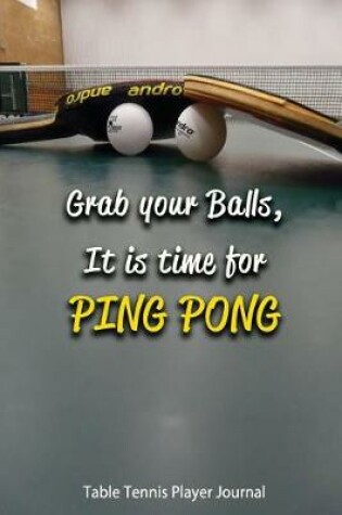 Cover of Table Tennis Player Journal- Grab Your Balls, It Is Time for Ping Pong
