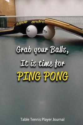 Book cover for Table Tennis Player Journal- Grab Your Balls, It Is Time for Ping Pong