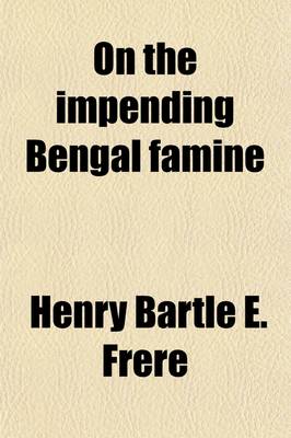 Book cover for On the Impending Bengal Famine; How It Will Be Met and How to Prevent Future Famines in India a Lecture Delivered Before the Society of Arts, Dec. 12,