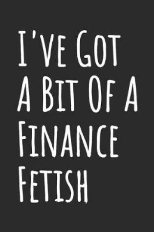 Cover of I've Got A Bit Of A Finance Fetish