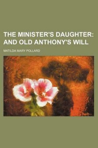 Cover of The Minister's Daughter; And Old Anthony's Will