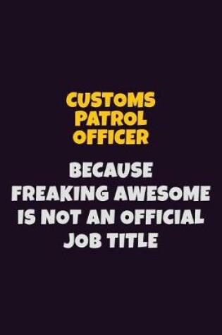 Cover of Customs Patrol Officer, Because Freaking Awesome Is Not An Official Job Title