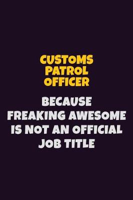 Book cover for Customs Patrol Officer, Because Freaking Awesome Is Not An Official Job Title