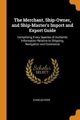 Book cover for The Merchant, Ship-Owner, and Ship-Master's Import and Export Guide