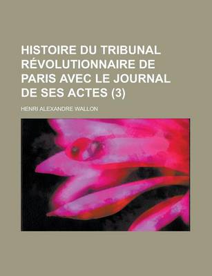 Book cover for Histoire Du Tribunal Revolutionnaire de Paris Avec Le Journal de Ses Actes (3)