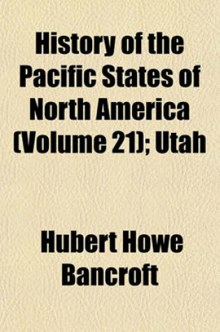 Cover of History of the Pacific States of North America Volume 21; Utah. 1889