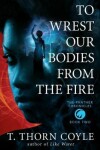 Book cover for To Wrest Our Bodies From the Fire