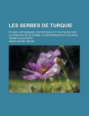 Book cover for Les Serbes de Turquie; Etudes Historiques, Statistiques Et Politiques Sur La Principaute de Serbie, Le Montenegro Et Les Pays Serbes Adjacents