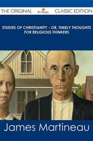 Cover of Studies of Christianity - Or, Timely Thoughts for Religious Thinkers - The Original Classic Edition