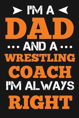 Book cover for I'm A Dad And A Wrestling Coach I'm Always Right