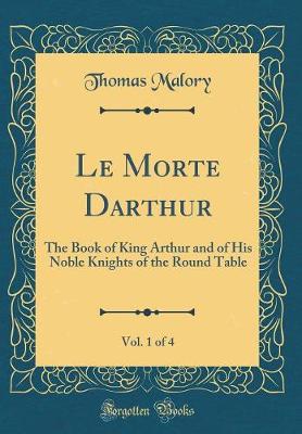 Book cover for Le Morte Darthur, Vol. 1 of 4: The Book of King Arthur and of His Noble Knights of the Round Table (Classic Reprint)