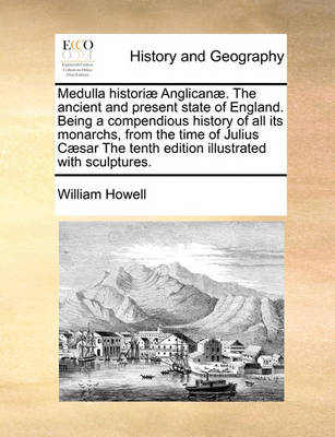 Book cover for Medulla historiae Anglicanae. The ancient and present state of England. Being a compendious history of all its monarchs, from the time of Julius Caesar The tenth edition illustrated with sculptures.