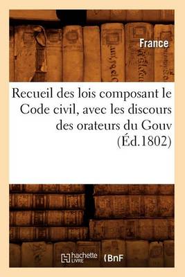 Book cover for Recueil Des Lois Composant Le Code Civil, Avec Les Discours Des Orateurs Du Gouv (Ed.1802)