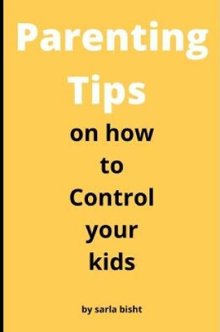 Cover of Parenting Tips on how to Control your kids