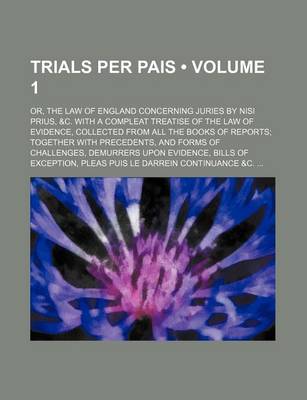 Book cover for Trials Per Pais (Volume 1); Or, the Law of England Concerning Juries by Nisi Prius, &C. with a Compleat Treatise of the Law of Evidence, Collected from All the Books of Reports Together with Precedents, and Forms of Challenges, Demurrers Upon Evidence, Bil