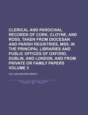 Book cover for Clerical and Parochial Records of Cork, Cloyne, and Ross, Taken from Diocesan and Parish Registries, Mss, in the Principal Libraries and Public Offices of Oxford, Dublin, and London, and from Private or Family Papers Volume 3