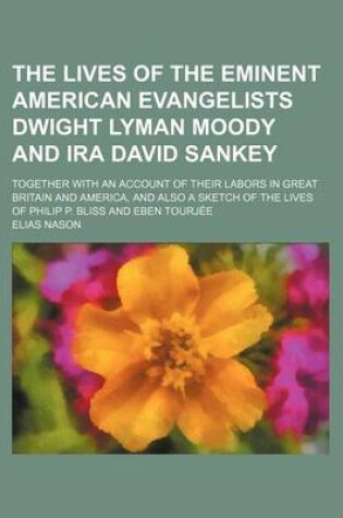 Cover of The Lives of the Eminent American Evangelists Dwight Lyman Moody and IRA David Sankey; Together with an Account of Their Labors in Great Britain and America, and Also a Sketch of the Lives of Philip P. Bliss and Eben Tourjee