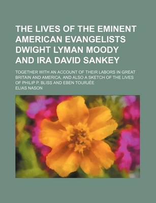 Book cover for The Lives of the Eminent American Evangelists Dwight Lyman Moody and IRA David Sankey; Together with an Account of Their Labors in Great Britain and America, and Also a Sketch of the Lives of Philip P. Bliss and Eben Tourjee