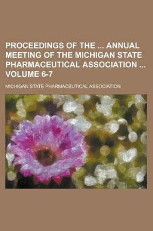 Cover of Proceedings of the Annual Meeting of the Michigan State Pharmaceutical Association Volume 6-7