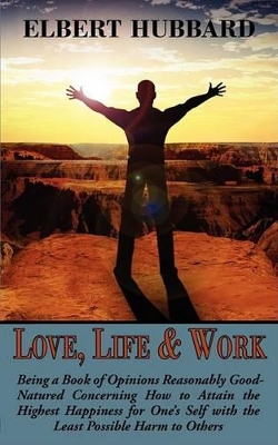 Book cover for Love, Life & Work, Being a Book of Opinions Reasonably Good-Natured Concerning How to Attain the Highest Happiness for One's Self with the Least Possible Harm to Others