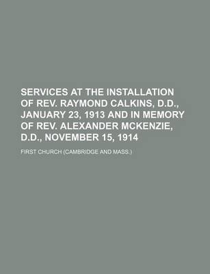 Book cover for Services at the Installation of REV. Raymond Calkins, D.D., January 23, 1913 and in Memory of REV. Alexander McKenzie, D.D., November 15, 1914