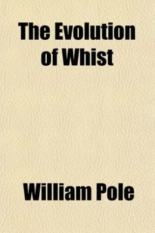 Cover of The Evolution of Whist; A Study of the Progressive Changes Which the Game Has Passed Through from Its Origin to the Present Time