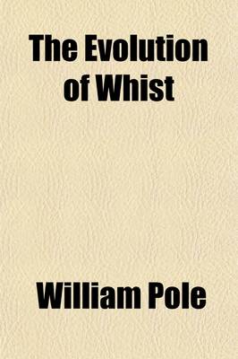 Book cover for The Evolution of Whist; A Study of the Progressive Changes Which the Game Has Passed Through from Its Origin to the Present Time