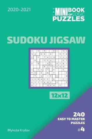 Cover of The Mini Book Of Logic Puzzles 2020-2021. Sudoku Jigsaw 12x12 - 240 Easy To Master Puzzles. #4