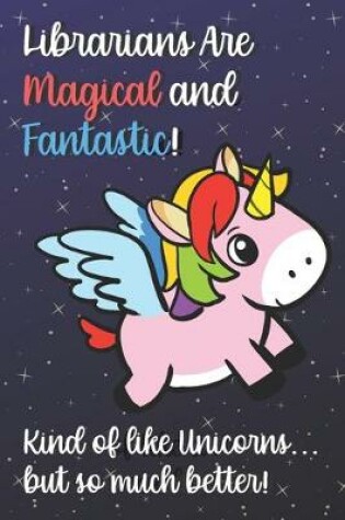 Cover of Librarians Are Magical And Fantastic Kind Of Like A Unicorn But So Much Better
