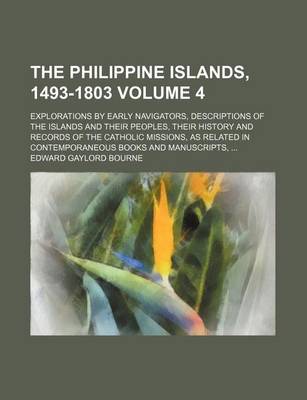 Book cover for The Philippine Islands, 1493-1803 Volume 4; Explorations by Early Navigators, Descriptions of the Islands and Their Peoples, Their History and Records of the Catholic Missions, as Related in Contemporaneous Books and Manuscripts,