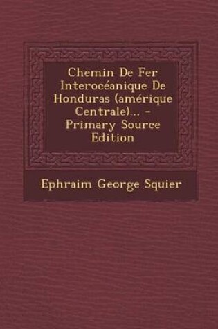 Cover of Chemin De Fer Interoceanique De Honduras (amerique Centrale)...