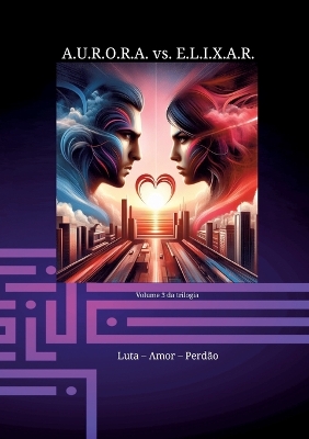 Book cover for A.U.R.O.R.A. vs. E.L.I.X.A.R. Luta - Amor - Perd�o