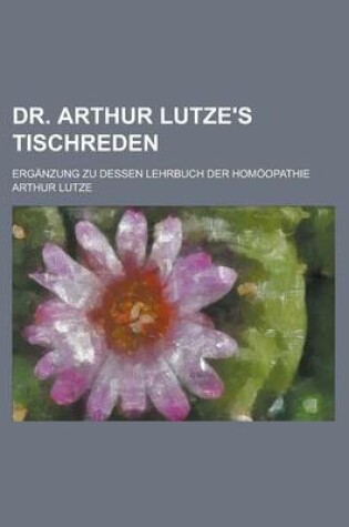 Cover of Dr. Arthur Lutze's Tischreden; Erganzung Zu Dessen Lehrbuch Der Homoopathie