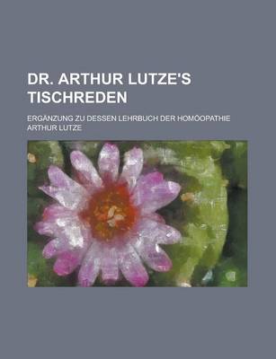 Book cover for Dr. Arthur Lutze's Tischreden; Erganzung Zu Dessen Lehrbuch Der Homoopathie