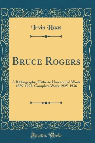 Cover of Bruce Rogers: A Bibliography; Hitherto Unrecorded Work 1889-1925, Complete Work 1925-1936 (Classic Reprint)