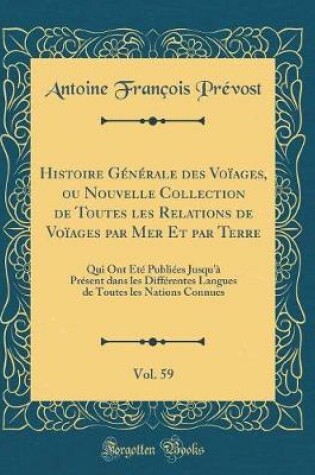 Cover of Histoire Générale Des Voïages, Ou Nouvelle Collection de Toutes Les Relations de Voïages Par Mer Et Par Terre, Vol. 59